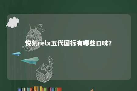 悦刻relx五代国标有哪些口味�？ 